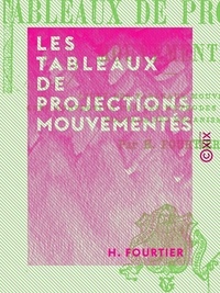 H. Fourtier - Les Tableaux de projections mouvementés - Études des tableaux mouvementés, leur confection par les méthodes photographiques, montage des mécanismes.