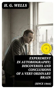 Experiment in Autobiography; Discoveries and Conclusions of a Very Ordinary Brain (Since 1866)