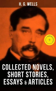 H. G. Wells: Collected Novels, Short Stories, Essays & Articles