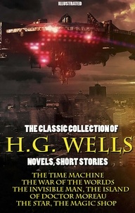 H. G. Wells - The Classic Collection of H.G. Wells. Novels and Stories. Illustrated - The Time Machine, The War of the Worlds, The Invisible Man, The Island of Doctor Moreau, The Star, The Magic Shop.
