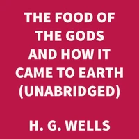 The Food of the Gods and How it Came to Earth (UNABRIDGED)