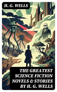 The Greatest Science Fiction Novels &amp; Stories by H. G. Wells