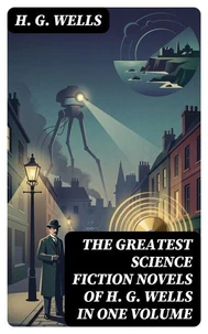 The Greatest Science Fiction Novels of H. G. Wells in One Volume