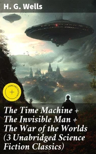 The Time Machine + The Invisible Man + The War of the Worlds (3 Unabridged Science Fiction Classics)
