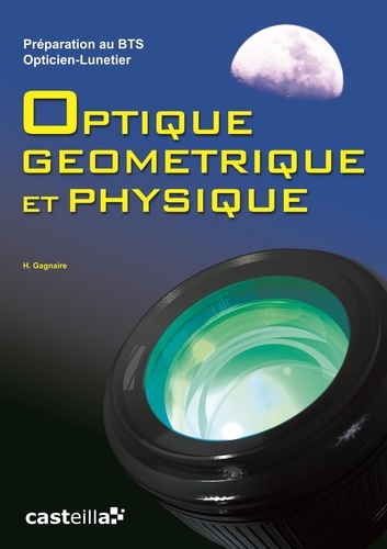 H Gagnaire - Optique géométrique et physique, Préparation au BTS Opticien-Lunetier - Rappels de cours, Annales des examens, Examens Blancs.