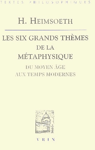 H Heimsoeth - Les six grands thèmes de la métaphysique - Du Moyen Age aux Temps Modernes.