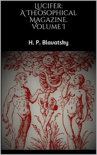 H. P. Blavatsky - Lucifer: A Theosophical Magazine. Volume I.
