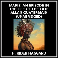 Marie: An Episode In The Life Of The Late Allan Quatermain (Unabridged)
