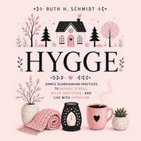 Hygge: Simple Scandinavian Practices to Reduce Stress, Build Gratitude, and Live With Intention