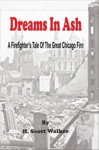  H. Scott Walker - Dreams In Ash -  A Firefighters Tale of the Great Chicago Fire.