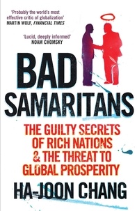 Ha-Joon Chang - Bad Samaritans - The Guilty Secrets of Rich Nations and the Threat to Global Prosperity.
