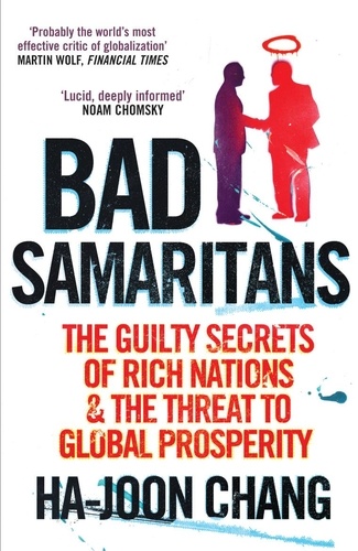 Ha-Joon Chang - Bad Samaritans - The Guilty Secrets of Rich Nations and the Threat to Global Prosperity.