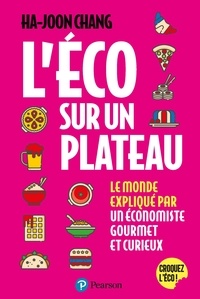 Ha-Joon Chang et Antoine Sander - L'éco sur un plateau - Le monde expliqué par un économiste gourmet et curieux.