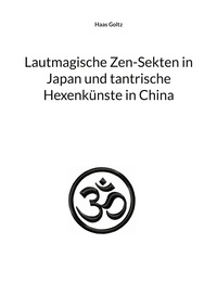 Haas Goltz - Lautmagische Zen-Sekten in Japan und tantrische Hexenkünste in China.