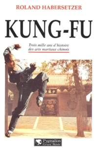 Kung-Fu. Trois Mille Ans D'Histoire Des Arts Martiaux Chinois