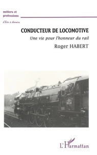 CONDUCTEUR DE LOCOMOTIVE. Une vie pour l'honneur du rail