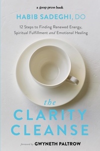 Habib Sadeghi et Gwyneth Paltrow - The Clarity Cleanse - 12 Steps to Finding Renewed Energy, Spiritual Fulfilment and Emotional Healing.