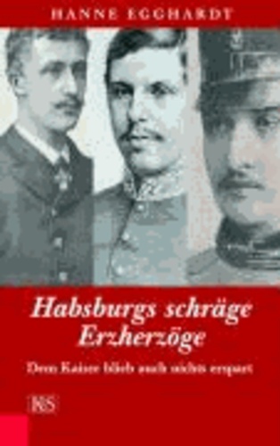Habsburgs schräge Erzherzöge - Dem Kaiser blieb auch nichts erspart.