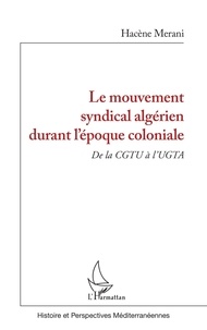 Hacène Merani - Le mouvement syndical algérien durant l'époque coloniale - De la CGTU à l'UGTA.