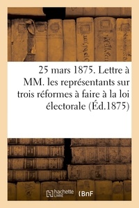  M. G***** - 25 mars 1875. Lettre à MM. les représentants sur trois réformes à faire à la loi électorale.