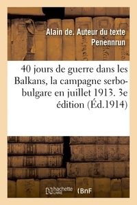 Alain de Penennrun - 40 jours de guerre dans les Balkans, la campagne serbo-bulgare en juillet 1913. 3e édition.