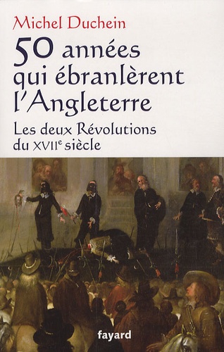 50 années qui ébranlèrent l'Angleterre. Les deux Révolutions du XVIIe siècle