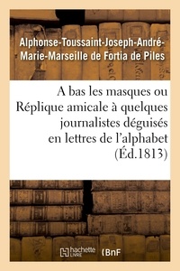 De piles alphonse-toussaint-jo Fortia - A bas les masques ou Réplique amicale à quelques journalistes déguisés en lettres de l'alphabet.
