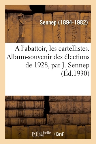  Sennep - A l'abattoir, les cartellistes. Album-souvenir des élections de 1928, par J. Sennep.