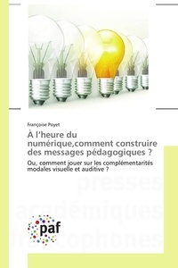 Françoise Poyet - A l'heure du numérique, comment construire des messages pédagogiques ? - Ou comment jouer sur les complémentarité modales visuelle et auditive ?.