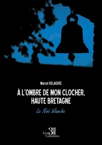 Marcel Delagree - A l'ombre de mon clocher, Haute Bretagne - La Noë blanche.