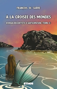 François de Sarre - A la croisée des mondes - Tome 2, Roman récentiste d'anticipation.