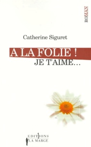 Catherine Siguret - À la folie ! Je t'aime.