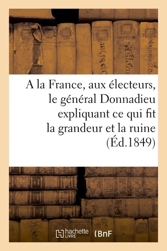 A la France, aux électeurs, le général Donnadieu expliquant ce qui fit la grandeur et la ruine