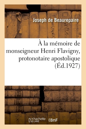 À la mémoire de monseigneur Henri Flavigny, protonotaire apostolique, vicaire général honoraire. de Rouen et de Saint-Flour, supérieur et second fondateur de l'Institution Join-Lambert