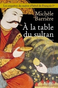 Michèle Barrière - A la table du sultan - Une aventure de Quentin du Mesnil, maître d'hôtel de François Ier.
