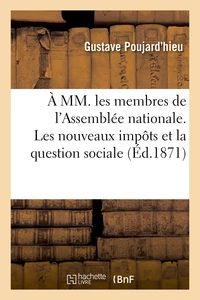 À MM. les membres de l'Assemblée nationale. Les nouveaux impôts et la question sociale