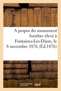 Anonyme - A propos du monument funèbre élevé à Fontaines-Lès-Dijon, le 8 novembre 1876.