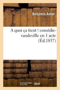 Benjamin Antier et Ernest Antier - A quoi ça tient ! comédie-vaudeville en 1 acte.