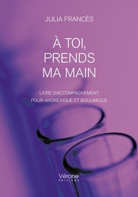 Julia Francès - À toi, prends ma main - Livre d'accompagnement pour anorexique et boulimique.