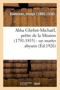 Joseph Baeteman - Abba Ghèbrè-Michaël, prêtre de la Mission (1791-1855) : un martyr abyssin.