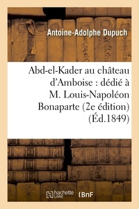 Antoine-Adolphe Dupuch - Abd-el-Kader au château d'Amboise : dédié à M. Louis-Napoléon Bonaparte (2e édition).