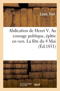Abdication de Henri V. Au courage politique, épître en vers. La fête du 4 Mai