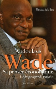 Mamadou Alpha Barry - Abdoulaye Wade sa pensée économique - L'Afrique reprend l'initiative.