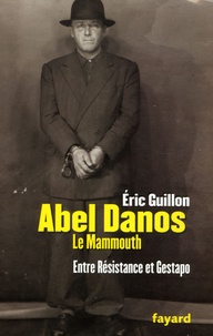 Eric Guillon - Abel Danos, dit "le Mammouth" - Entre Résistance et Gestapo.