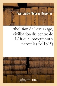 Franciade Fleurus Duvivier - Abolition de l'esclavage, civilisation du centre de l'Afrique, projet pour y parvenir.