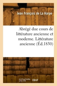 Harpe jean-françois La - Abrégé de cours de littérature ancienne et moderne. Littérature ancienne.