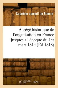 Abrégé historique de l'organisation en France jusques à l'époque du 1er mars 1814