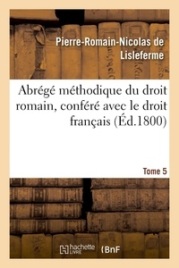 Pierre-romain-nicolas Lisleferme - Abrégé méthodique du droit romain, conféré avec le droit français. Tome 5.
