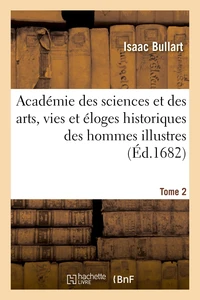 Académie des sciences et des arts, vies et éloges historiques des hommes illustres qui ont excellé en ces professions depuis environ quatre siècles parmy diverses nations de l'Europe