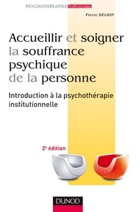 Pierre Delion - Accueillir et soigner la souffrance psychique de la personne - Introduction à la psychothérapie institutionnelle.